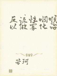 反流性咽喉炎可以做雾化治疗吗