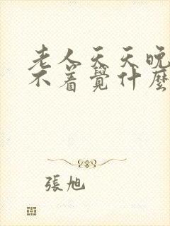 老人天天晚上睡不着觉什么原因?