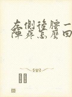 左侧后腰一阵一阵疼怎么回事