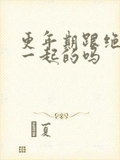 更年期跟绝经是一起的吗