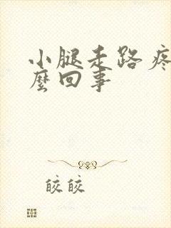 小腿走路疼是怎么回事