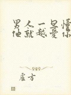 男人一旦懂你,他就越爱你吗