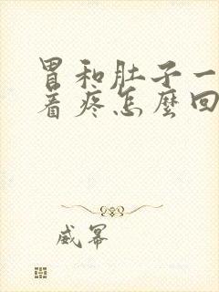 胃和肚子一起绞着疼怎么回事