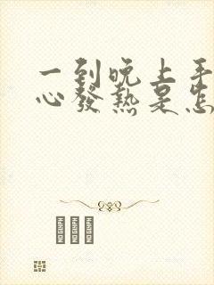 一到晚上手心脚心发热是怎么回事