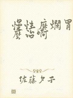 慢性糜烂胃炎怎么治啊