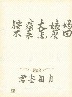 腰痛大姨妈迟迟不来怎么回事