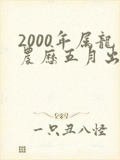 2000年属龙农历五月出生的命运