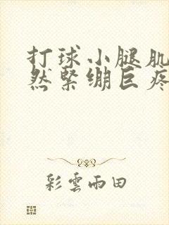 打球小腿肌肉突然紧绷巨疼