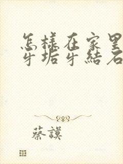 怎样在家里去除牙垢牙结石