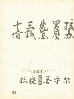 十三岁男孩叛逆偷钱怎么办