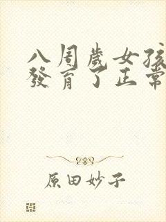 八周岁女孩乳房发育了正常吗