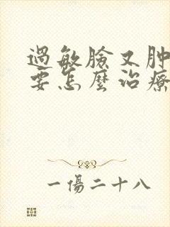 过敏脸又肿又痒要怎么治疗