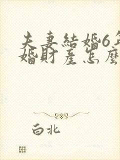 夫妻结婚6年离婚财产怎么分配