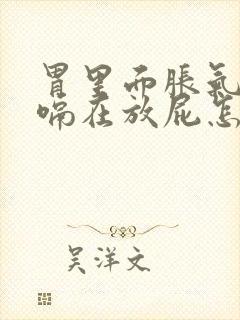 胃里面胀气连打嗝在放屁怎么回事