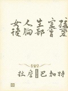 女人生完孩子之后胸部会变大吗