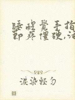 睡醒觉手指头关节疼僵硬,活动后缓解