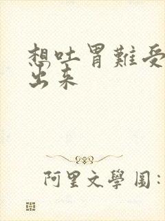 想吐胃难受吐不出来