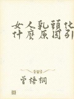 女人乳头化脓是什么原因引起的