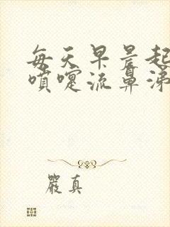 每天早晨起来打喷嚏流鼻涕