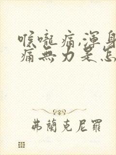 喉咙痛,浑身酸痛无力是怎么回事