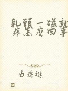 乳头一碰就肿胀疼怎么回事