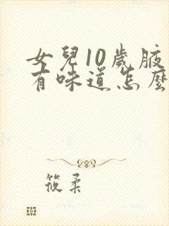 女儿10岁腋下有味道怎么办