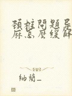 颈椎问题导致手麻怎么缓解