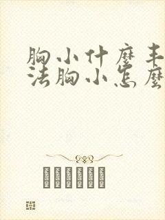 胸小什么丰胸办法胸小怎么办啊