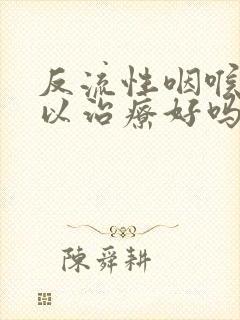 反流性咽喉炎可以治疗好吗