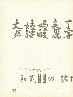 大姨妈来了肚子疼腰酸厉害怎么回事