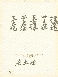 手掌长了很多小疙瘩很痒还发热