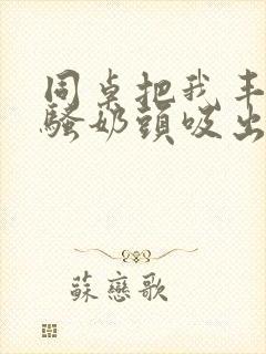 同桌把我丰满的骚奶头吸出来封面