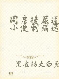 同房后尿道疼痛小便刺痛还有血女性