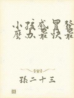 小孩感冒发烧怎么办最快最有效