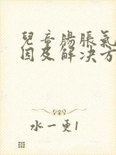 儿童肠胀气的原因及解决方法