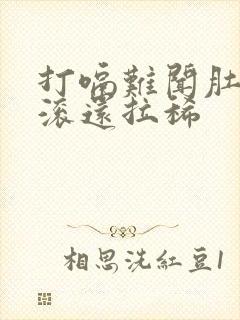 打嗝难闻肚子翻滚还拉稀