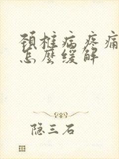 颈椎病疼痛最快怎么缓解