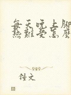 每天晚上脚心发热难受怎么办