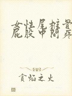 女性尾椎骨末端屁股中间疼