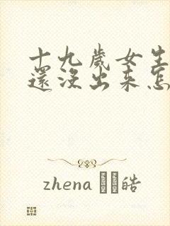 十九岁女生乳头还没出来怎么回事?