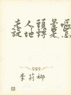 老人头晕呕吐天旋地转是怎么回事