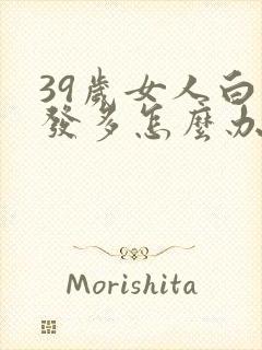 39岁女人白头发多怎么办封面