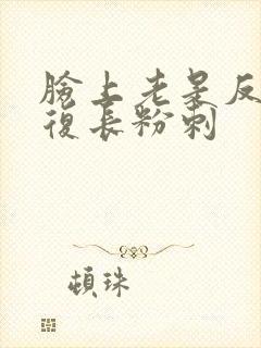 脸上老是反反复复长粉刺