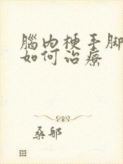 脑内梗手脚麻木如何治疗