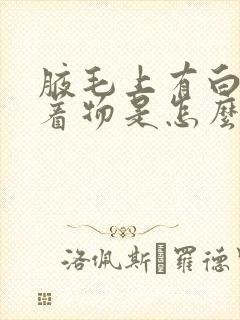 腋毛上有白色附着物是怎么回事