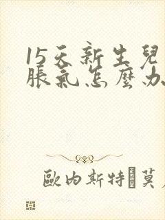 15天新生儿肠胀气怎么办