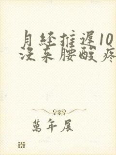 月经推迟10天没来腰酸疼怎么回事