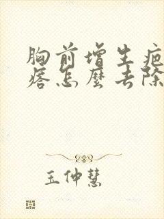 胸前增生疤痕疙瘩怎么去除