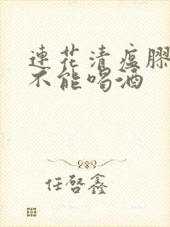 连花清瘟胶囊能不能喝酒