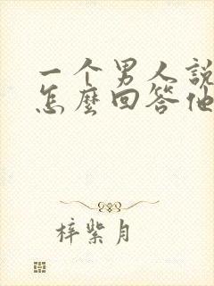 一个男人说想你怎么回答他